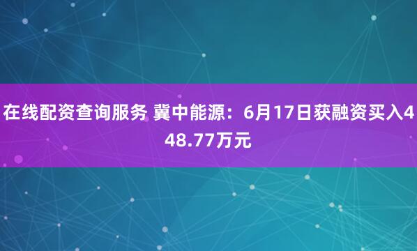 在线配资查询服务 冀中能源：6月17日获融资买入448.77万元