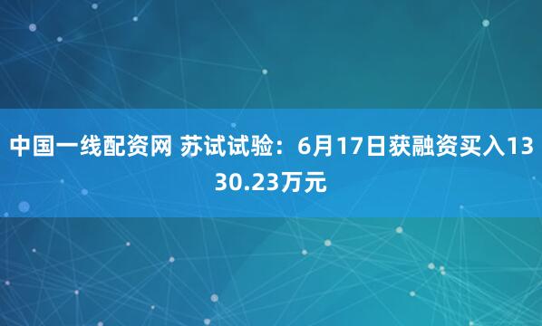 中国一线配资网 苏试试验：6月17日获融资买入1330.23万元