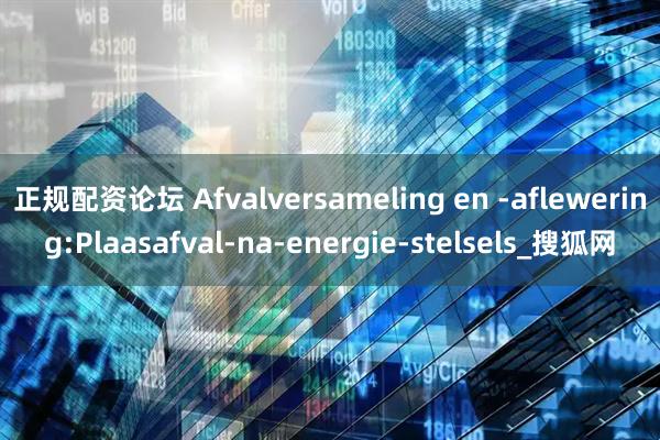 正规配资论坛 Afvalversameling en -aflewering:Plaasafval-na-energie-stelsels_搜狐网